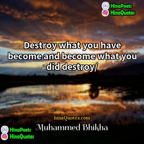 Muhammed Bhikha Quotes | Destroy what you have become and become